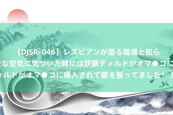 【DJSR-046】レズビアンが居る職場と知らずに来た私（ノンケ） 変な空気に気づいた時には双頭ディルドがオマ●コに挿入されて腰を振ってました！ 唐山扬华