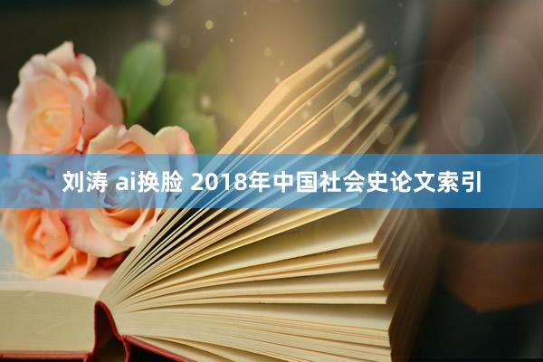 刘涛 ai换脸 2018年中国社会史论文索引