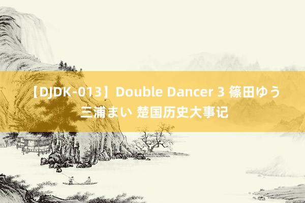 【DJDK-013】Double Dancer 3 篠田ゆう 三浦まい 楚国历史大事记