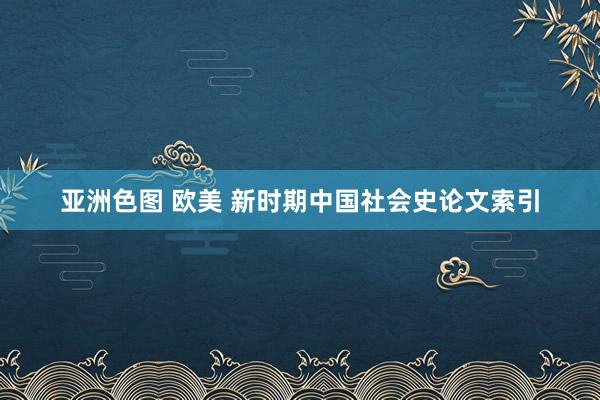 亚洲色图 欧美 新时期中国社会史论文索引