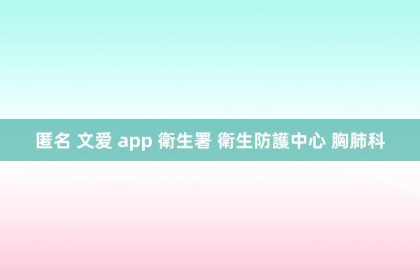 匿名 文爱 app 衛生署 衛生防護中心 胸肺科