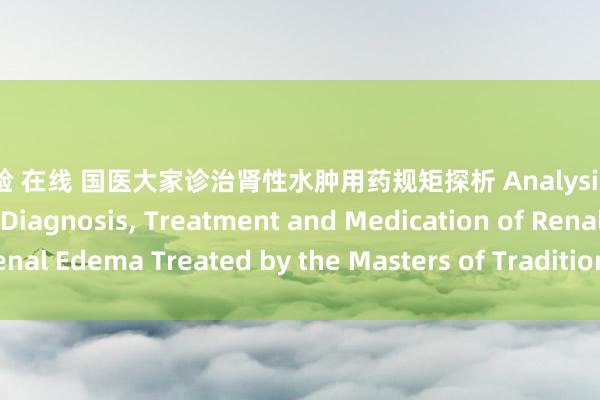 ai换脸 在线 国医大家诊治肾性水肿用药规矩探析 Analysis of the Regularity of Diagnosis， Treatment and Medication of Renal Edema Treated by the Masters of Traditional Chinese Medicine