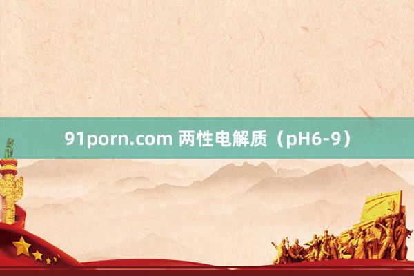 91porn.com 两性电解质（pH6-9）