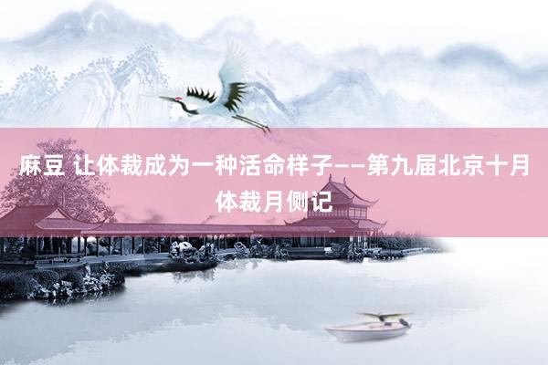 麻豆 让体裁成为一种活命样子——第九届北京十月体裁月侧记