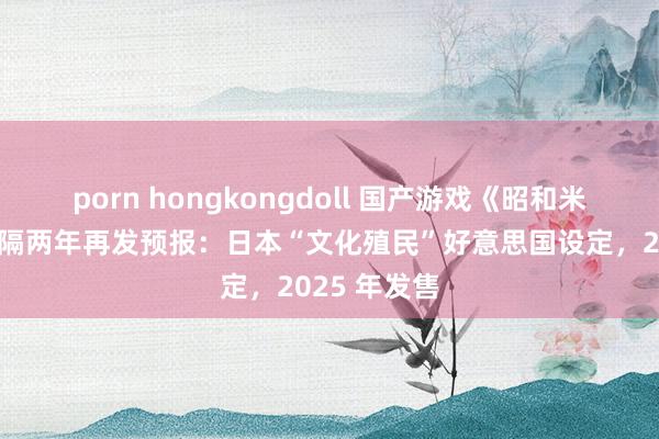 porn hongkongdoll 国产游戏《昭和米国物语》时隔两年再发预报：日本“文化殖民”好意思国设定，2025 年发售