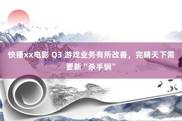 快播xx电影 Q3 游戏业务有所改善，完晴天下需要新“杀手锏”