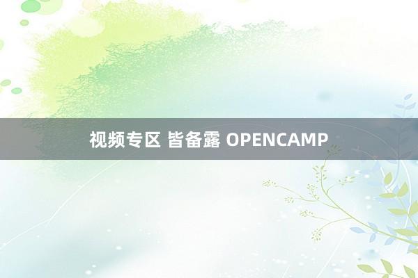 视频专区 皆备露 OPENCAMP