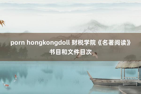 porn hongkongdoll 财税学院《名著阅读》书目和文件目次