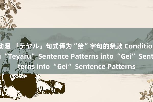 nt 动漫 「テヤル」句式译为“给”字句的条款 Conditions for Translating “Teyaru” Sentence Patterns into “Gei” Sentence Patterns